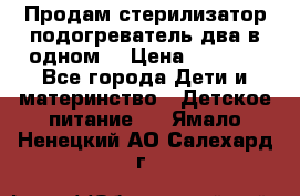 Продам стерилизатор-подогреватель два в одном. › Цена ­ 1 400 - Все города Дети и материнство » Детское питание   . Ямало-Ненецкий АО,Салехард г.